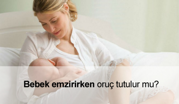 Bebek Emzirirken Oruç Tutulur mu? Bebek Emzirirken Oruç Tutulur mu?