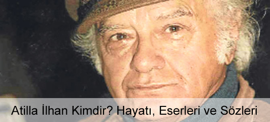 Atilla İlhan Kimdir? Hayatı, Eserleri ve Sözleri Atilla İlhan Kimdir? Hayatı, Eserleri ve Sözleri