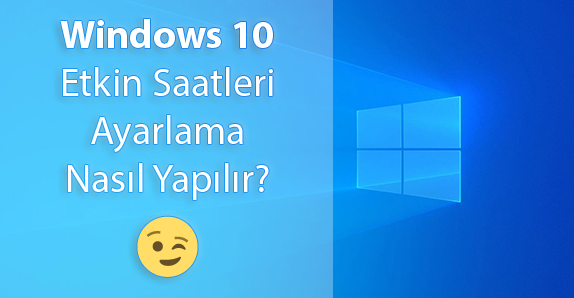 Windows 10 Etkin Saatleri Ayarlama Nasıl Yapılır?