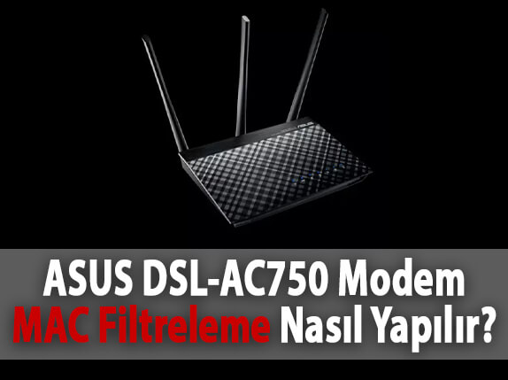 ASUS DSL-AC750 Modem MAC Filtreleme Nasıl Yapılır? ASUS DSL-AC750 Modem MAC Filtreleme Nasıl Yapılır?