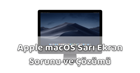 MAC Sarı Ekran Sorunu ve Çözümü MAC Sarı Ekran Sorunu ve Çözümü
