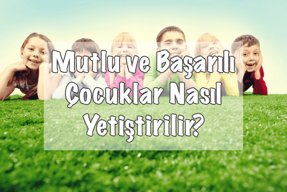 Mutlu ve Huzurlu Çocuklar Nasıl Yetiştirilir?