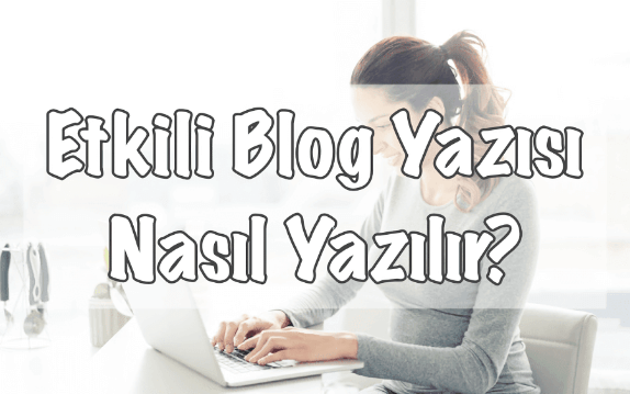 Etkili Blog Yazısı Yazmanın Yolları Etkili Blog Yazısı Yazmanın Yolları