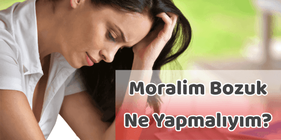 Moralim Bozuk Ne Yapabilirim?