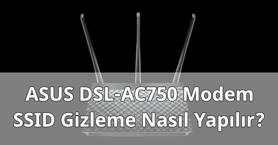 ASUS DSL-AC750 Modem SSID Gizleme ASUS DSL-AC750 Modem SSID Gizleme