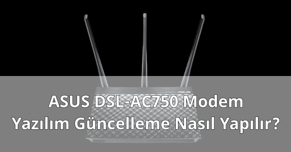 ASUS DSL-AC750 Modem Yazılım Güncellemek ASUS DSL-AC750 Modem Yazılım Güncellemek