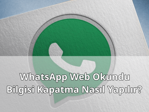 WhatsApp Web Okundu Bilgisi Kapatmak