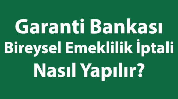 Garanti Bankası Bireysel Emeklilik İptali Nasıl Yapılır? Garanti Bankası Bireysel Emeklilik İptali Nasıl Yapılır?