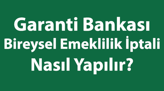 Garanti Bankası Bireysel Emeklilik İptali Nasıl Yapılır?